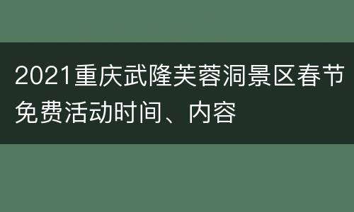 2021重庆武隆芙蓉洞景区春节免费活动时间、内容