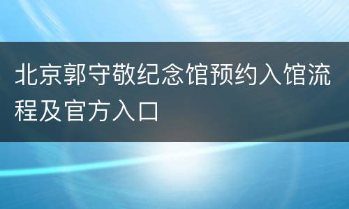 北京郭守敬纪念馆预约入馆流程及官方入口