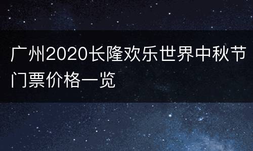 广州2020长隆欢乐世界中秋节门票价格一览