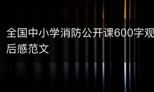 全国中小学消防公开课600字观后感范文