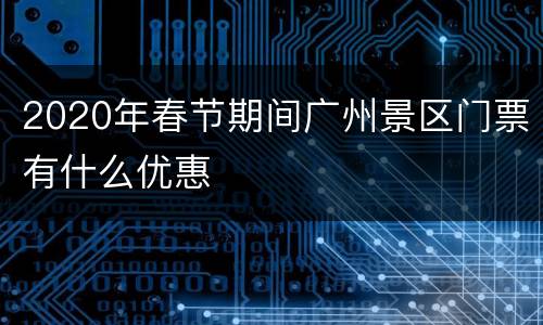 2020年春节期间广州景区门票有什么优惠