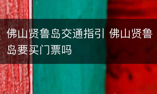 佛山贤鲁岛交通指引 佛山贤鲁岛要买门票吗