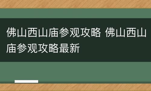 佛山西山庙参观攻略 佛山西山庙参观攻略最新