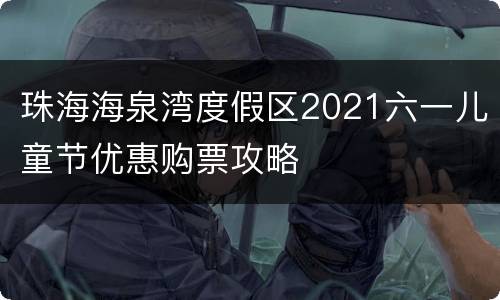 珠海海泉湾度假区2021六一儿童节优惠购票攻略