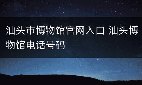 汕头市博物馆官网入口 汕头博物馆电话号码