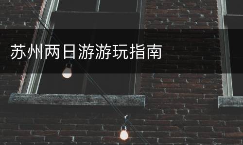 苏州两日游游玩指南