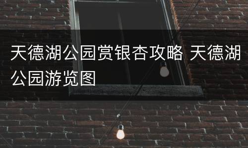 天德湖公园赏银杏攻略 天德湖公园游览图