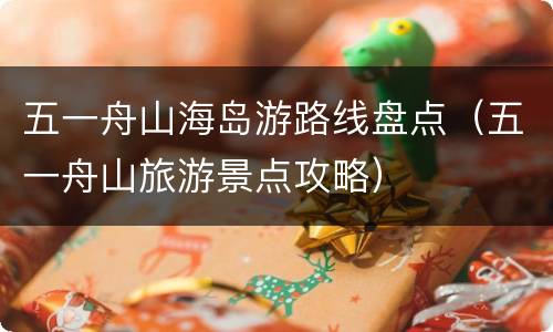 五一舟山海岛游路线盘点（五一舟山旅游景点攻略）
