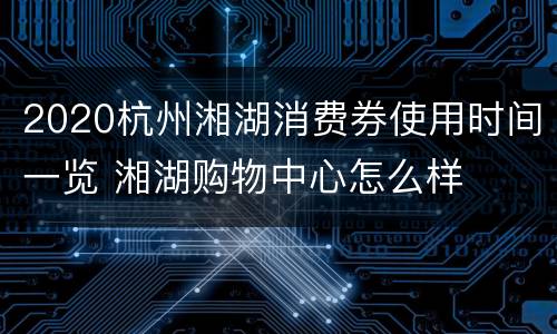 2020杭州湘湖消费券使用时间一览 湘湖购物中心怎么样