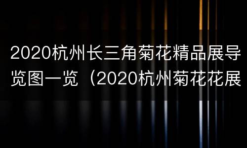 2020杭州长三角菊花精品展导览图一览（2020杭州菊花花展）