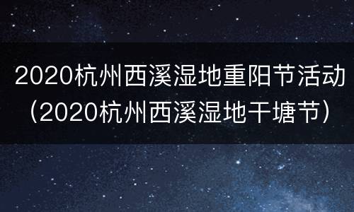 2020杭州西溪湿地重阳节活动（2020杭州西溪湿地干塘节）