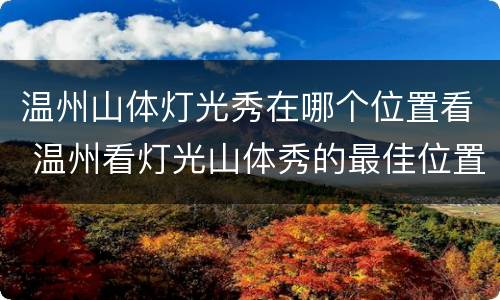 温州山体灯光秀在哪个位置看 温州看灯光山体秀的最佳位置
