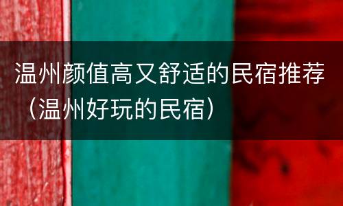 温州颜值高又舒适的民宿推荐（温州好玩的民宿）