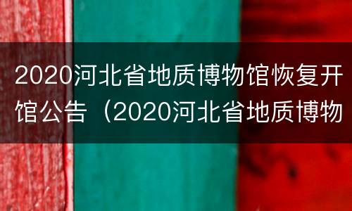 2020河北省地质博物馆恢复开馆公告（2020河北省地质博物馆恢复开馆公告通知）