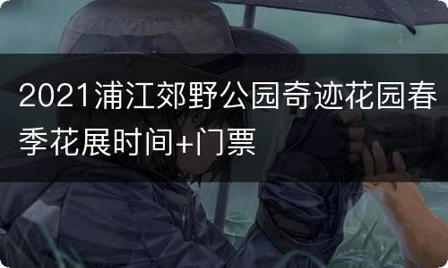 2021浦江郊野公园奇迹花园春季花展时间+门票