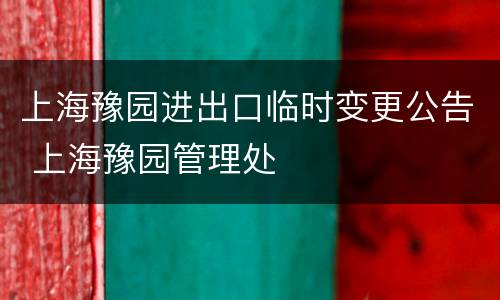 上海豫园进出口临时变更公告 上海豫园管理处