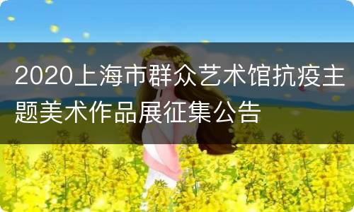 2020上海市群众艺术馆抗疫主题美术作品展征集公告
