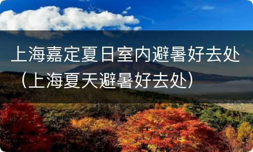 上海嘉定夏日室内避暑好去处（上海夏天避暑好去处）