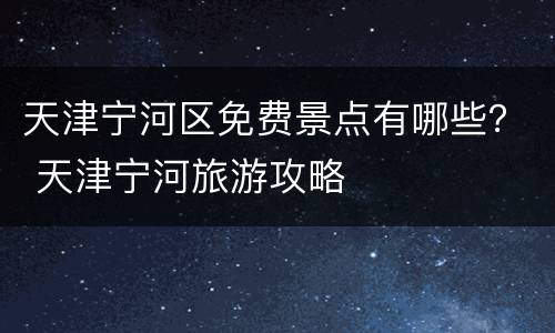 天津宁河区免费景点有哪些？ 天津宁河旅游攻略