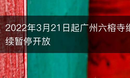 2022年3月21日起广州六榕寺继续暂停开放
