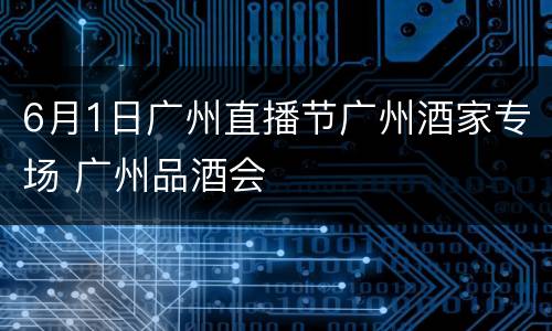 6月1日广州直播节广州酒家专场 广州品酒会