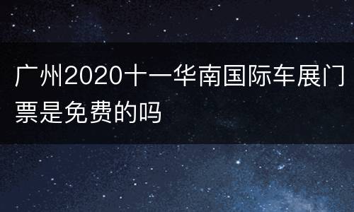 广州2020十一华南国际车展门票是免费的吗