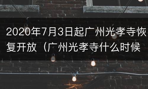 2020年7月3日起广州光孝寺恢复开放（广州光孝寺什么时候关门）