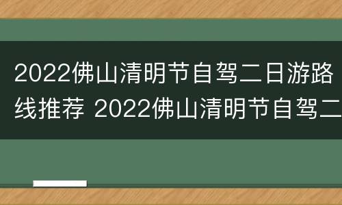 2022佛山清明节自驾二日游路线推荐 2022佛山清明节自驾二日游路线推荐图