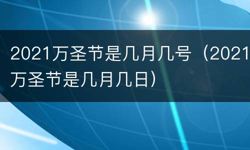 2021万圣节是几月几号（2021万圣节是几月几日）