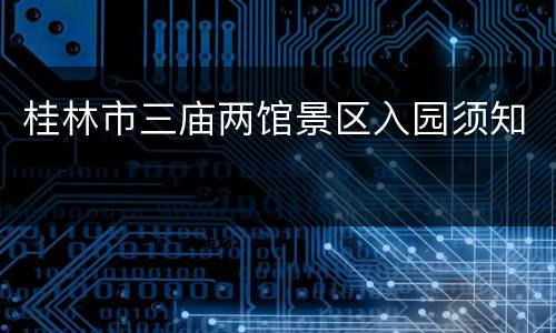 桂林市三庙两馆景区入园须知