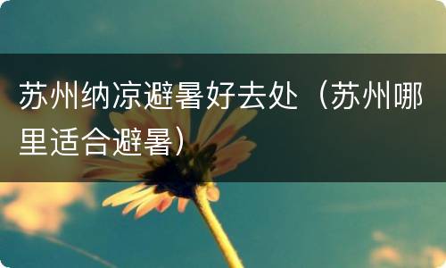 苏州纳凉避暑好去处（苏州哪里适合避暑）