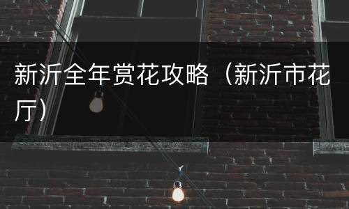 新沂全年赏花攻略（新沂市花厅）
