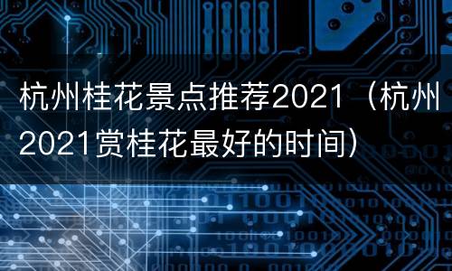 杭州桂花景点推荐2021（杭州2021赏桂花最好的时间）
