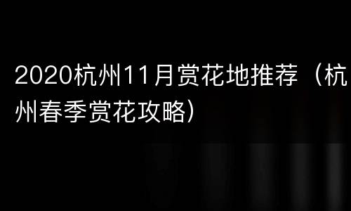 2020杭州11月赏花地推荐（杭州春季赏花攻略）