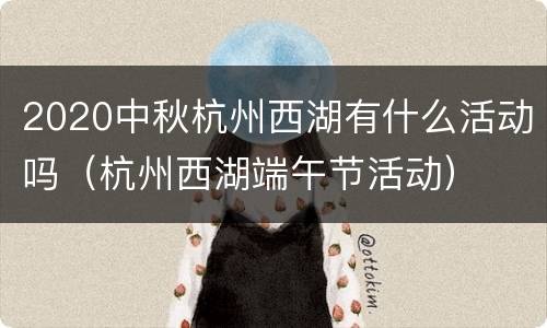 2020中秋杭州西湖有什么活动吗（杭州西湖端午节活动）