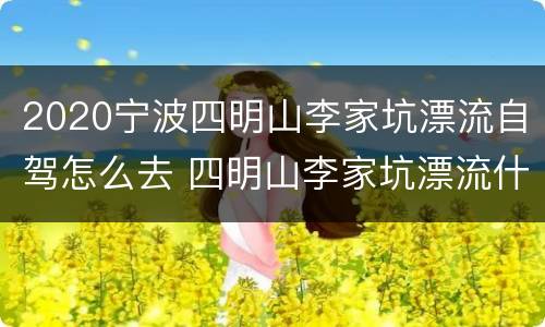 2020宁波四明山李家坑漂流自驾怎么去 四明山李家坑漂流什么时候开始