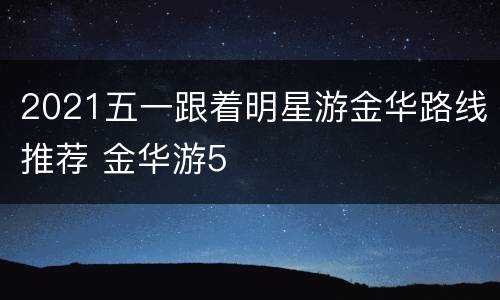 2021五一跟着明星游金华路线推荐 金华游5