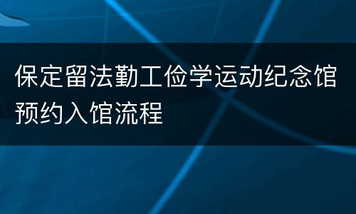 保定留法勤工俭学运动纪念馆预约入馆流程