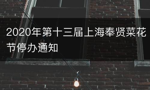 2020年第十三届上海奉贤菜花节停办通知