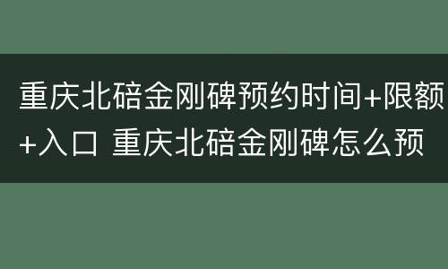 重庆北碚金刚碑预约时间+限额+入口 重庆北碚金刚碑怎么预约