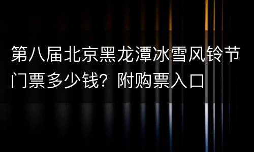 第八届北京黑龙潭冰雪风铃节门票多少钱？附购票入口