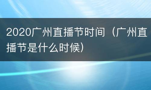 2020广州直播节时间（广州直播节是什么时候）