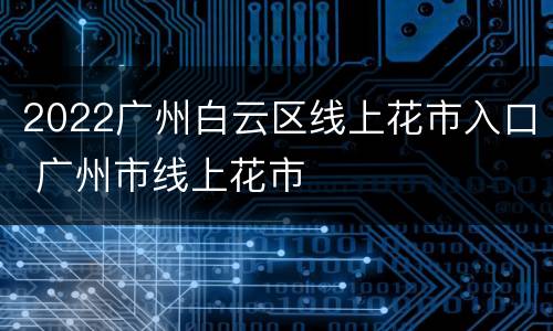 2022广州白云区线上花市入口 广州市线上花市