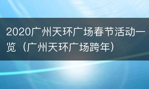 2020广州天环广场春节活动一览（广州天环广场跨年）