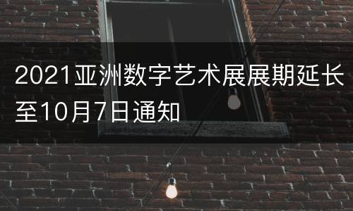2021亚洲数字艺术展展期延长至10月7日通知