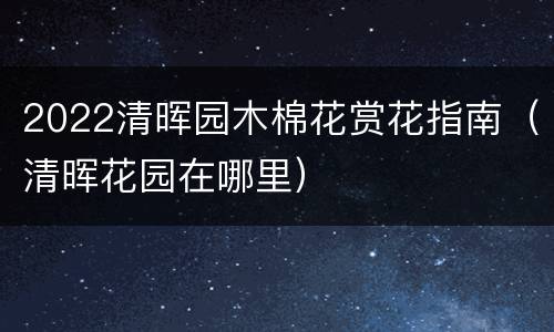 2022清晖园木棉花赏花指南（清晖花园在哪里）