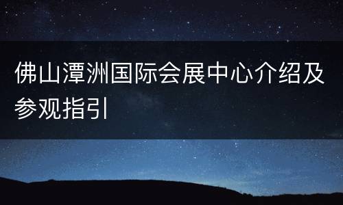 佛山潭洲国际会展中心介绍及参观指引