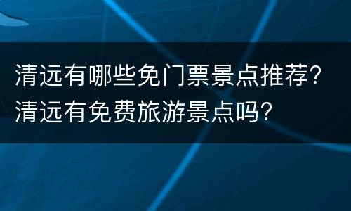 清远有哪些免门票景点推荐? 清远有免费旅游景点吗?