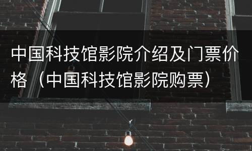 中国科技馆影院介绍及门票价格（中国科技馆影院购票）