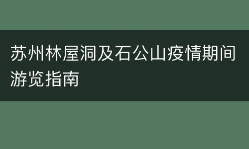 苏州林屋洞及石公山疫情期间游览指南